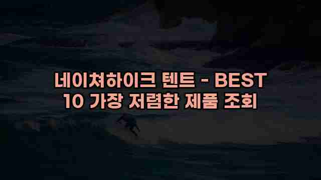 네이쳐하이크 텐트 - BEST 10 가장 저렴한 제품 조회