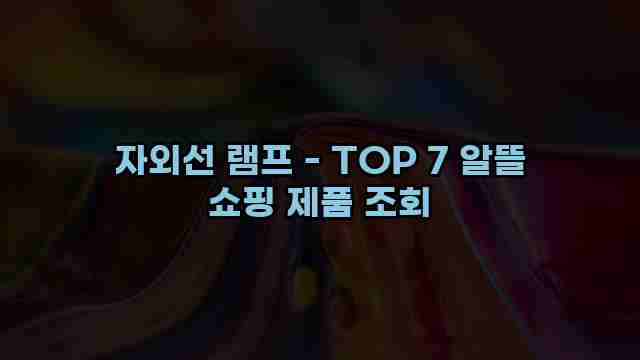 자외선 램프 - TOP 7 알뜰 쇼핑 제품 조회