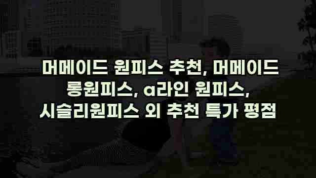  머메이드 원피스 추천, 머메이드 롱원피스, a라인 원피스, 시슬리원피스 외 추천 특가 평점