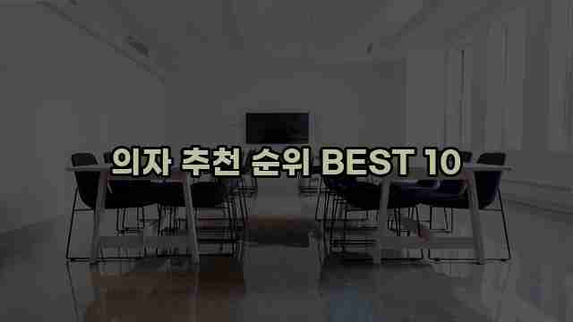 의자 추천 순위 BEST 10