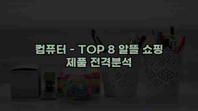 컴퓨터 - TOP 8 알뜰 쇼핑 제품 전격분석