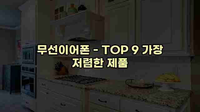 무선이어폰 - TOP 9 가장 저렴한 제품 