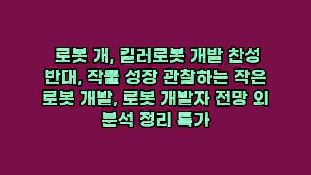  로봇 개, 킬러로봇 개발 찬성 반대, 작물 성장 관찰하는 작은 로봇 개발, 로봇 개발자 전망 외 분석 정리 특가