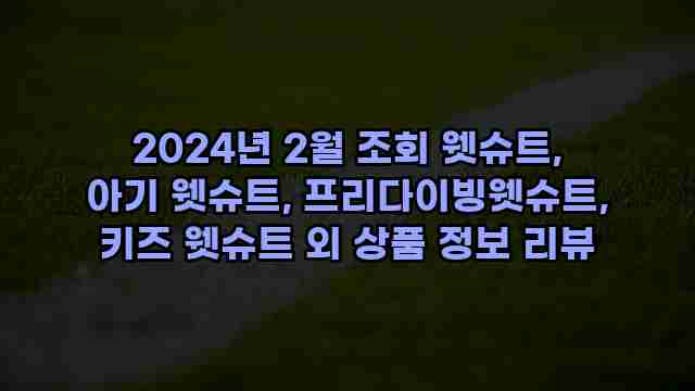 2024년 2월 조회 웻슈트, 아기 웻슈트, 프리다이빙웻슈트, 키즈 웻슈트 외 상품 정보 리뷰