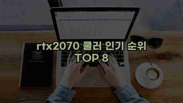 rtx2070 쿨러 인기 순위 TOP 8