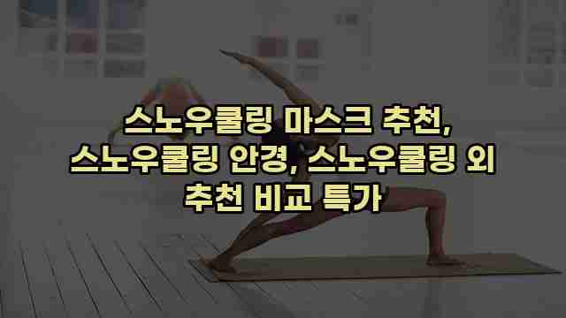  스노우쿨링 마스크 추천, 스노우쿨링 안경, 스노우쿨링 외 추천 비교 특가