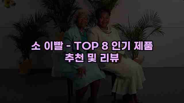 소 이빨 - TOP 8 인기 제품 추천 및 리뷰