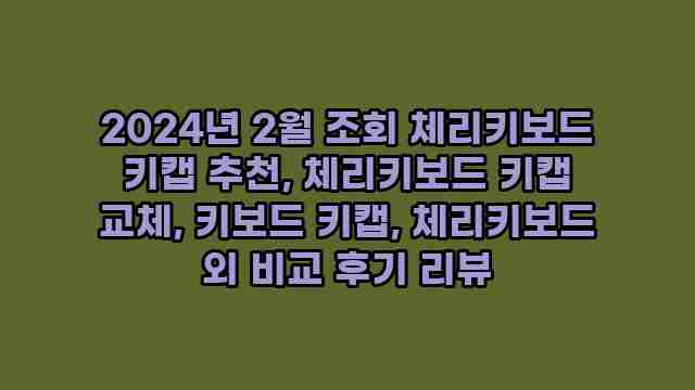 2024년 2월 조회 체리키보드 키캡 추천, 체리키보드 키캡 교체, 키보드 키캡, 체리키보드 외 비교 후기 리뷰 1 1 2024년 2월 조회 체리키보드 키캡 추천, 체리키보드 키캡 교체, 키보드 키캡, 체리키보드 외 비교 후기 리뷰