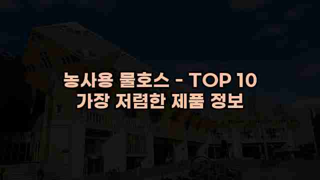 농사용 물호스 - TOP 10 가장 저렴한 제품 정보