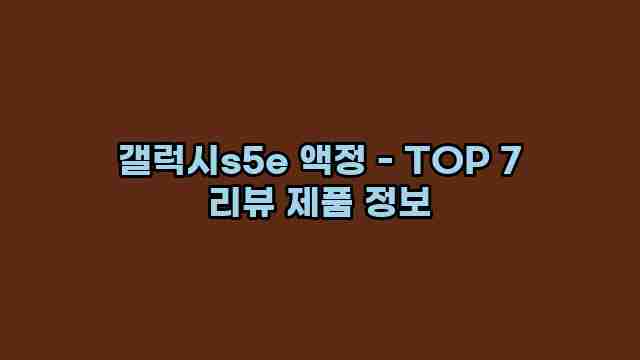 갤럭시s5e 액정 - TOP 7 리뷰 제품 정보