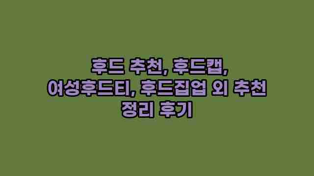  후드 추천, 후드캡, 여성후드티, 후드집업 외 추천 정리 후기