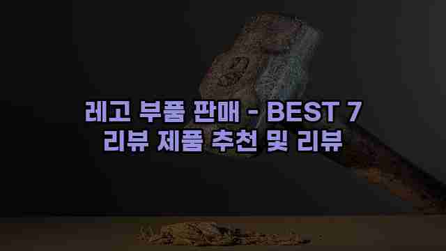 레고 부품 판매 - BEST 7 리뷰 제품 추천 및 리뷰