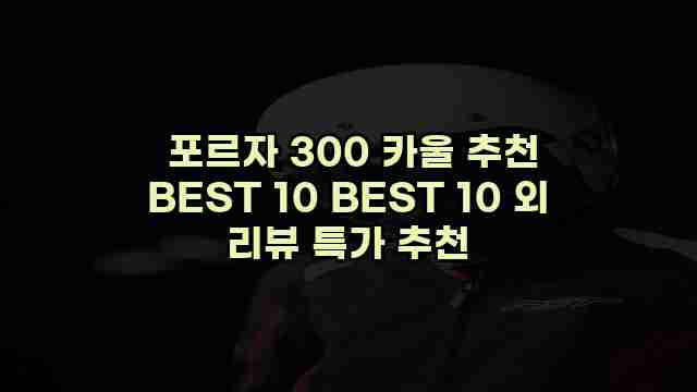  포르자 300 카울 추천 BEST 10 BEST 10 외 리뷰 특가 추천