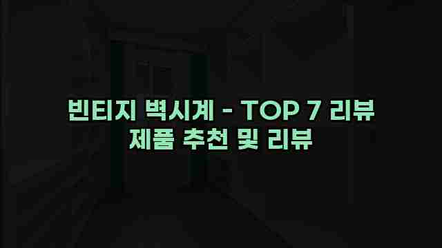 빈티지 벽시계 - TOP 7 리뷰 제품 추천 및 리뷰