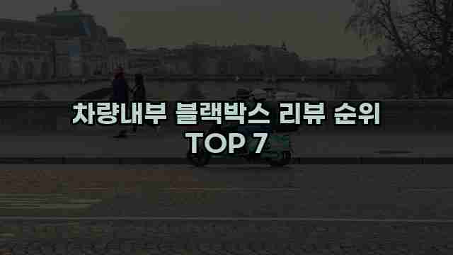 차량내부 블랙박스 리뷰 순위 TOP 7