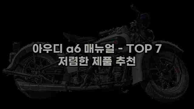 아우디 a6 매뉴얼 - TOP 7 저렴한 제품 추천