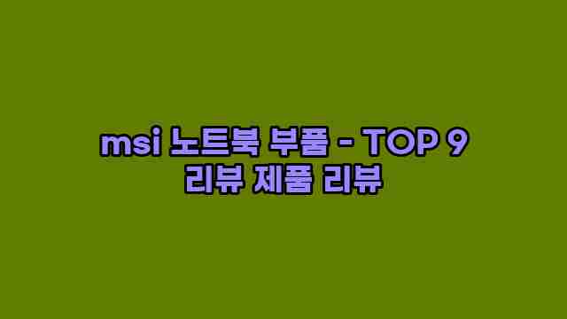 msi 노트북 부품 - TOP 9 리뷰 제품 리뷰