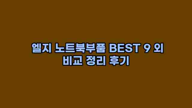  엘지 노트북부품 BEST 9 외 비교 정리 후기