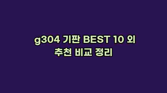  g304 기판 BEST 10 외 추천 비교 정리