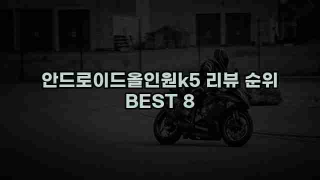 안드로이드올인원k5 리뷰 순위 BEST 8