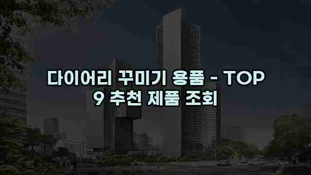 다이어리 꾸미기 용품 - TOP 9 추천 제품 조회