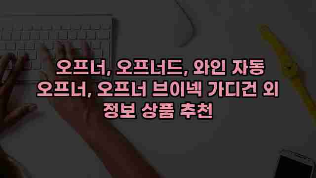  오프너, 오프너드, 와인 자동 오프너, 오프너 브이넥 가디건 외 정보 상품 추천