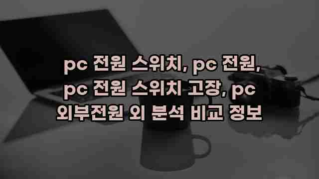  pc 전원 스위치, pc 전원, pc 전원 스위치 고장, pc 외부전원 외 분석 비교 정보