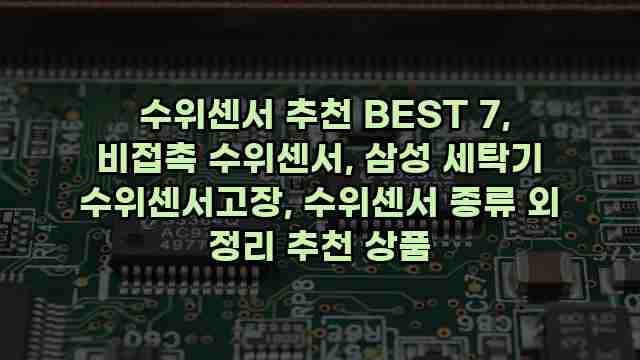  수위센서 추천 BEST 7, 비접촉 수위센서, 삼성 세탁기 수위센서고장, 수위센서 종류 외 정리 추천 상품