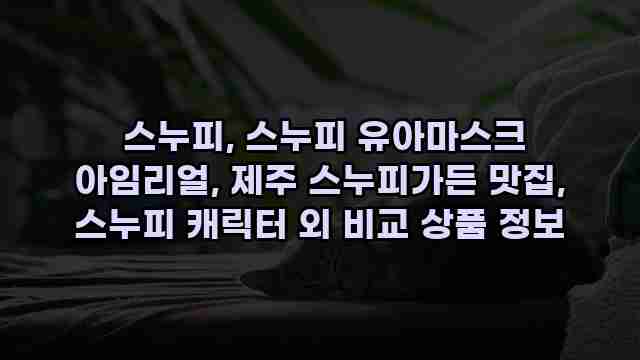  스누피, 스누피 유아마스크 아임리얼, 제주 스누피가든 맛집, 스누피 캐릭터 외 비교 상품 정보