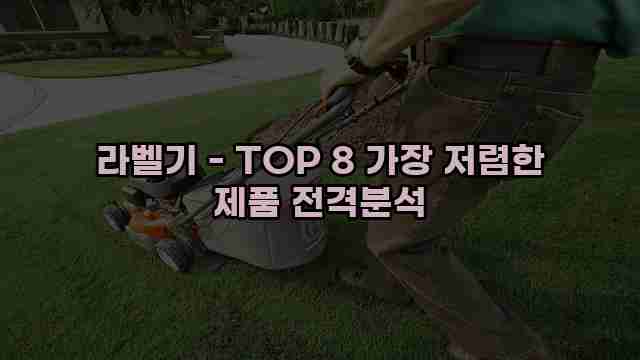 라벨기 - TOP 8 가장 저렴한 제품 전격분석