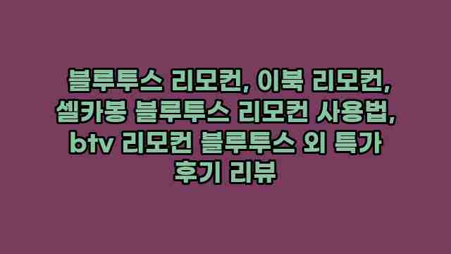  블루투스 리모컨, 이북 리모컨, 셀카봉 블루투스 리모컨 사용법, btv 리모컨 블루투스 외 특가 후기 리뷰