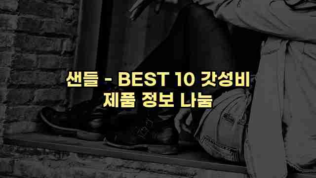 샌들 - BEST 10 갓성비 제품 정보 나눔