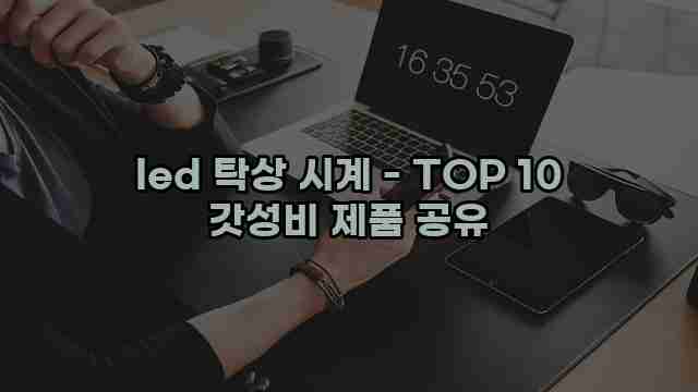 led 탁상 시계 - TOP 10 갓성비 제품 공유