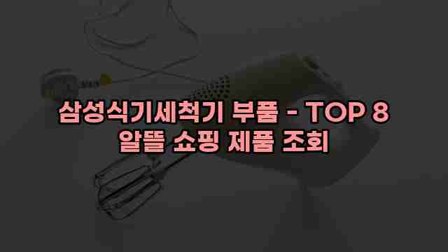 삼성식기세척기 부품 - TOP 8 알뜰 쇼핑 제품 조회