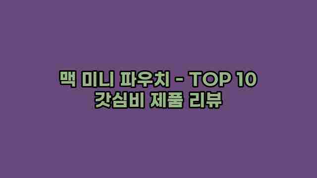 맥 미니 파우치 - TOP 10 갓심비 제품 리뷰