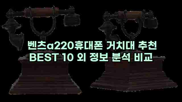  벤츠a220휴대폰 거치대 추천 BEST 10 외 정보 분석 비교