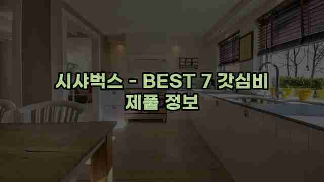 시샤벅스 - BEST 7 갓심비 제품 정보