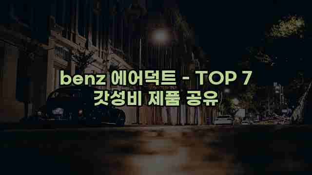 benz 에어덕트 - TOP 7 갓성비 제품 공유