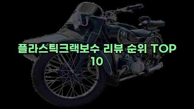 플라스틱크랙보수 리뷰 순위 TOP 10