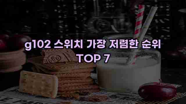 g102 스위치 가장 저렴한 순위 TOP 7