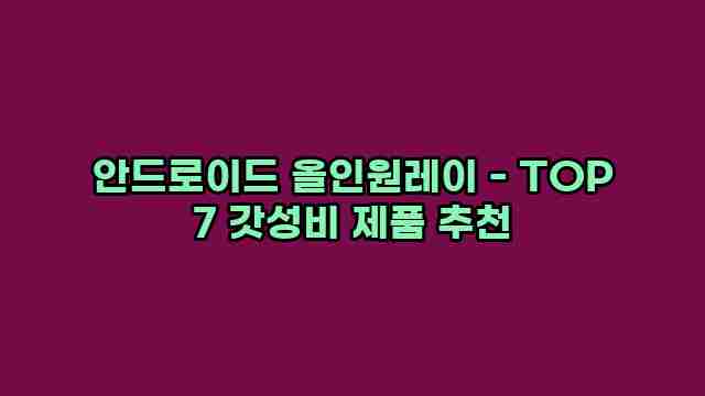 안드로이드 올인원레이 - TOP 7 갓성비 제품 추천