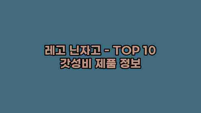 레고 닌자고 - TOP 10 갓성비 제품 정보