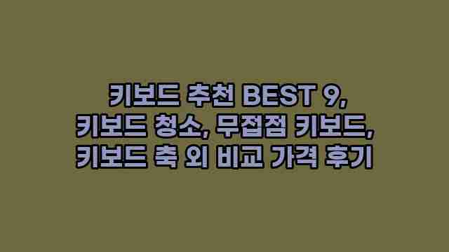  키보드 추천 BEST 9, 키보드 청소, 무접점 키보드, 키보드 축 외 비교 가격 후기