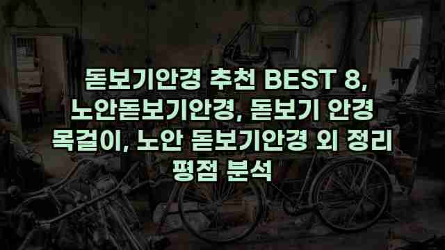  돋보기안경 추천 BEST 8, 노안돋보기안경, 돋보기 안경 목걸이, 노안 돋보기안경 외 정리 평점 분석