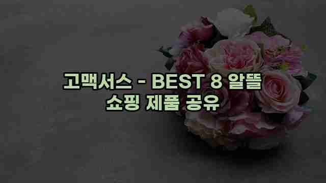 고맥서스 - BEST 8 알뜰 쇼핑 제품 공유