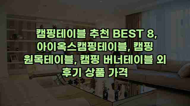  캠핑테이블 추천 BEST 8, 아이옥스캠핑테이블, 캠핑 원목테이블, 캠핑 버너테이블 외 후기 상품 가격