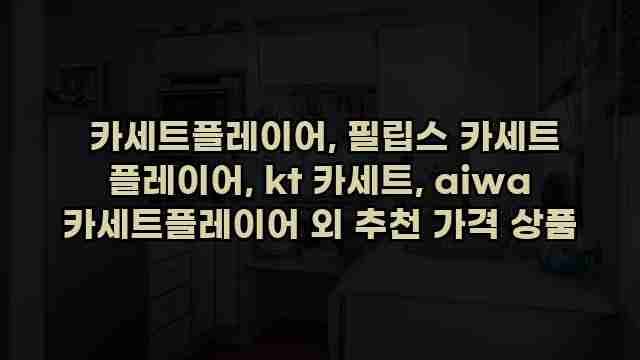  카세트플레이어, 필립스 카세트 플레이어, kt 카세트, aiwa 카세트플레이어 외 추천 가격 상품