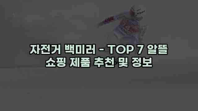 자전거 백미러 - TOP 7 알뜰 쇼핑 제품 추천 및 정보