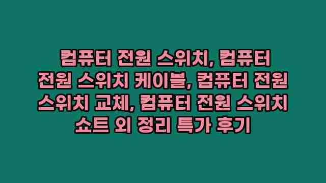 컴퓨터 전원 스위치, 컴퓨터 전원 스위치 케이블, 컴퓨터 전원 스위치 교체, 컴퓨터 전원 스위치 쇼트 외 정리 특가 후기 1 1 컴퓨터 전원 스위치, 컴퓨터 전원 스위치 케이블, 컴퓨터 전원 스위치 교체, 컴퓨터 전원 스위치 쇼트 외 정리 특가 후기