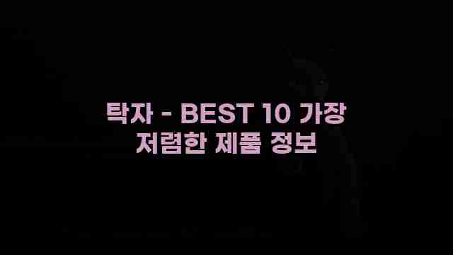 탁자 - BEST 10 가장 저렴한 제품 정보